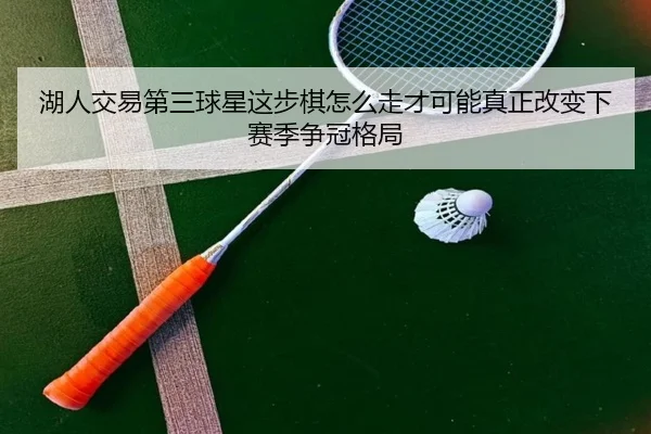 湖人交易第三球星这步棋怎么走才可能真正改变下赛季争冠格局
