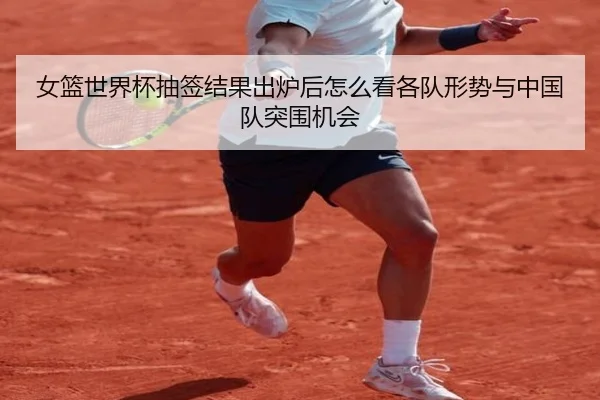 女篮世界杯抽签结果出炉后怎么看各队形势与中国队突围机会